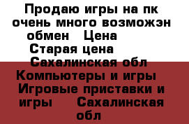 Продаю игры на пк очень много возможэн обмен › Цена ­ 250 › Старая цена ­ 200 - Сахалинская обл. Компьютеры и игры » Игровые приставки и игры   . Сахалинская обл.